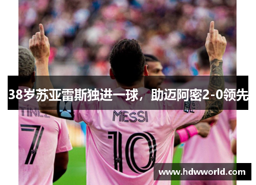 38岁苏亚雷斯独进一球，助迈阿密2-0领先