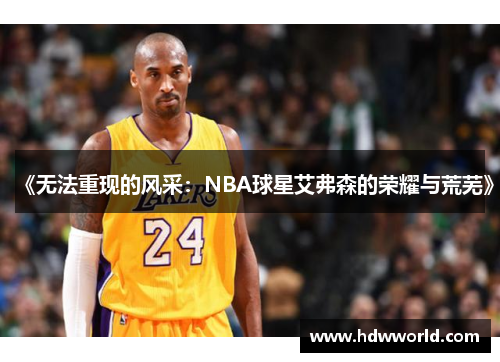 《无法重现的风采：NBA球星艾弗森的荣耀与荒芜》