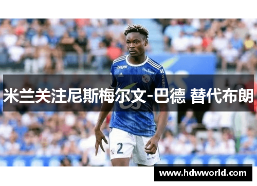 米兰关注尼斯梅尔文-巴德 替代布朗